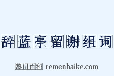 辞蓝亭留谢组词是什么意思的图片
